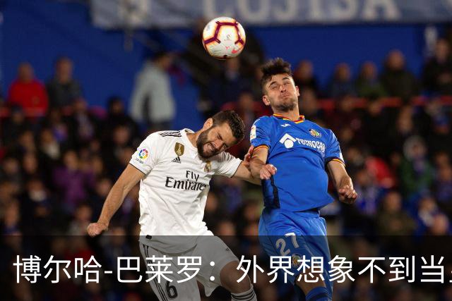 博尔哈-巴莱罗：外界想象不到当皇马球员意味着什么