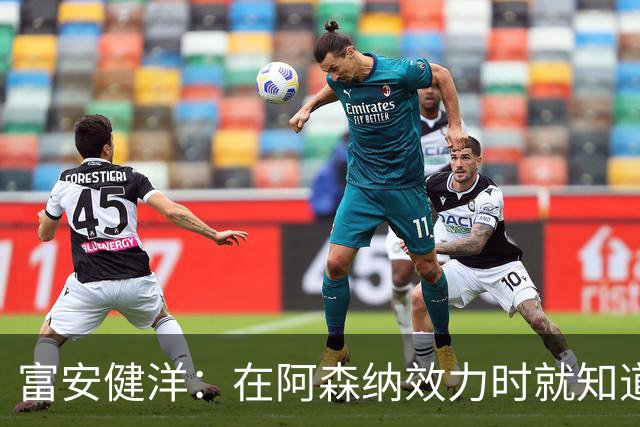富安健洋：在阿森纳效力时就知道英超的残酷 在水晶宫会倾尽所有