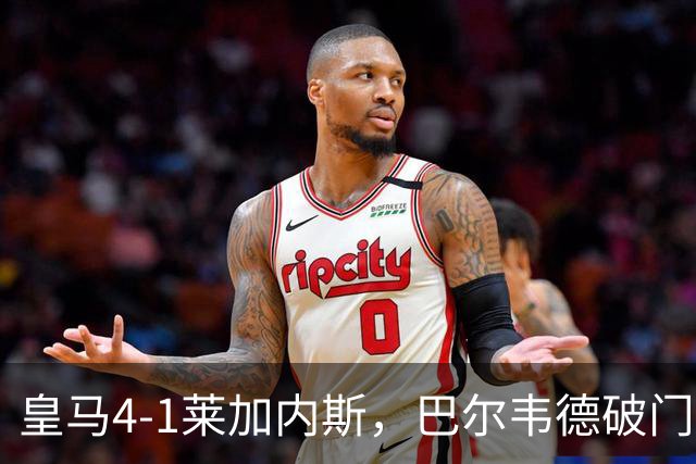 皇马4-1莱加内斯，巴尔韦德破门，贡萨洛、马斯坦托诺建功
